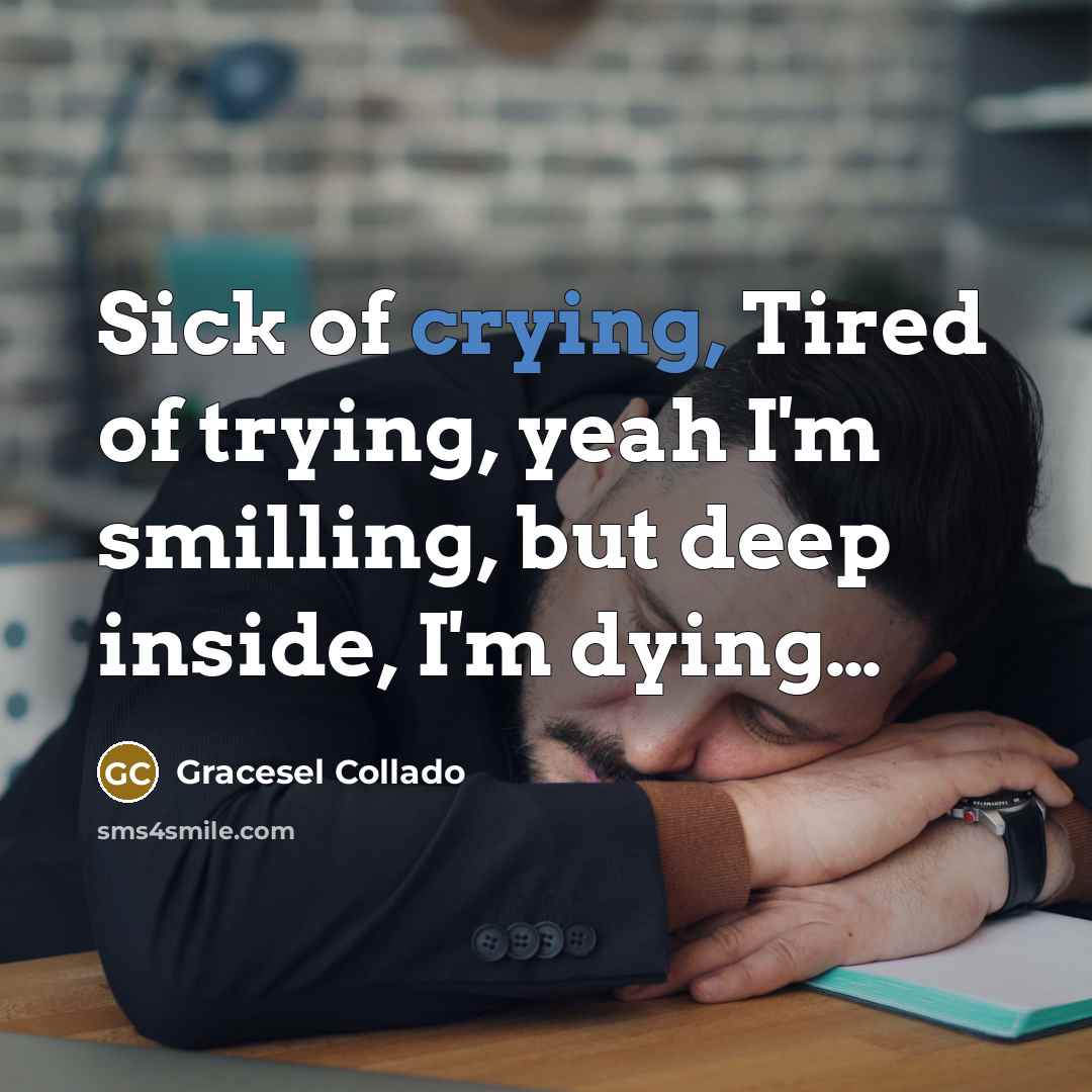 “Sick of crying, Tired of trying, yeah I'm smilling, but…” quote by Gracesel Collado