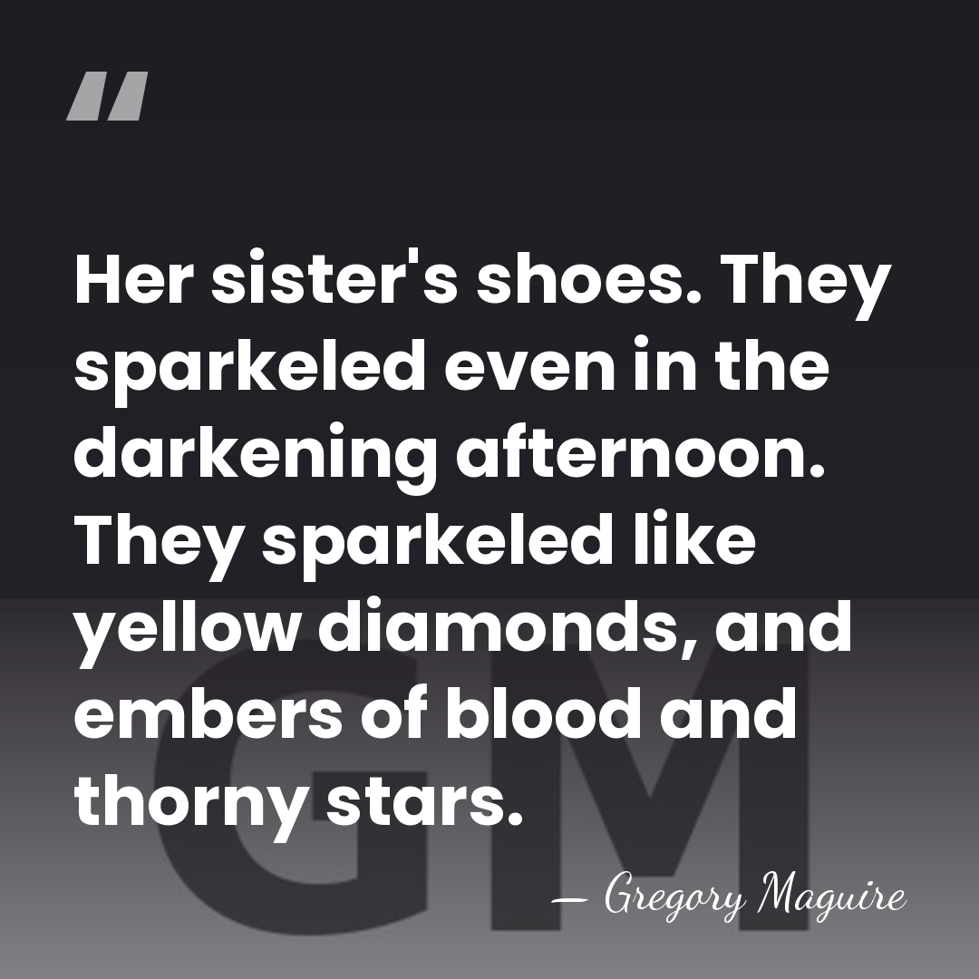 Her sister's shoes. They sparkeled even in the darkening afternoon. They sparkeled&hellip; - Gregory Maguire