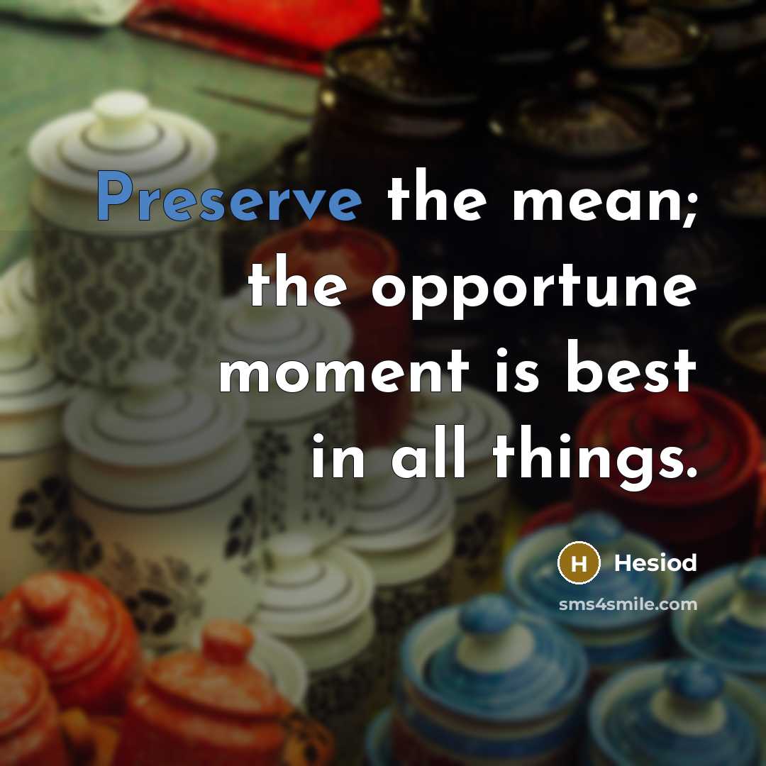 “Preserve the mean; the opportune moment is best in all…” quote by Hesiod