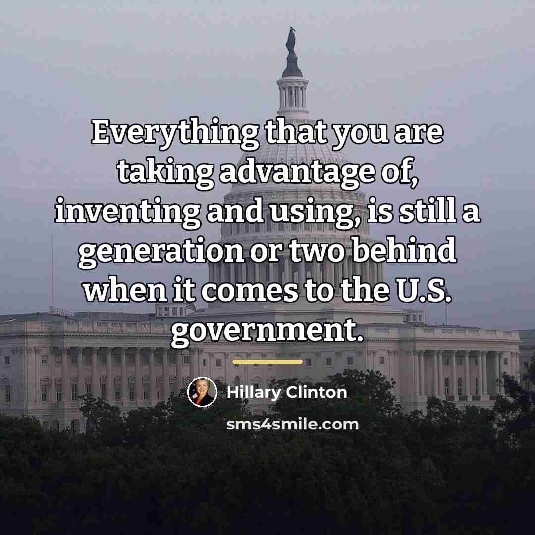 “Everything that you are taking advantage of, inventing and using,…” quote by Hillary Clinton