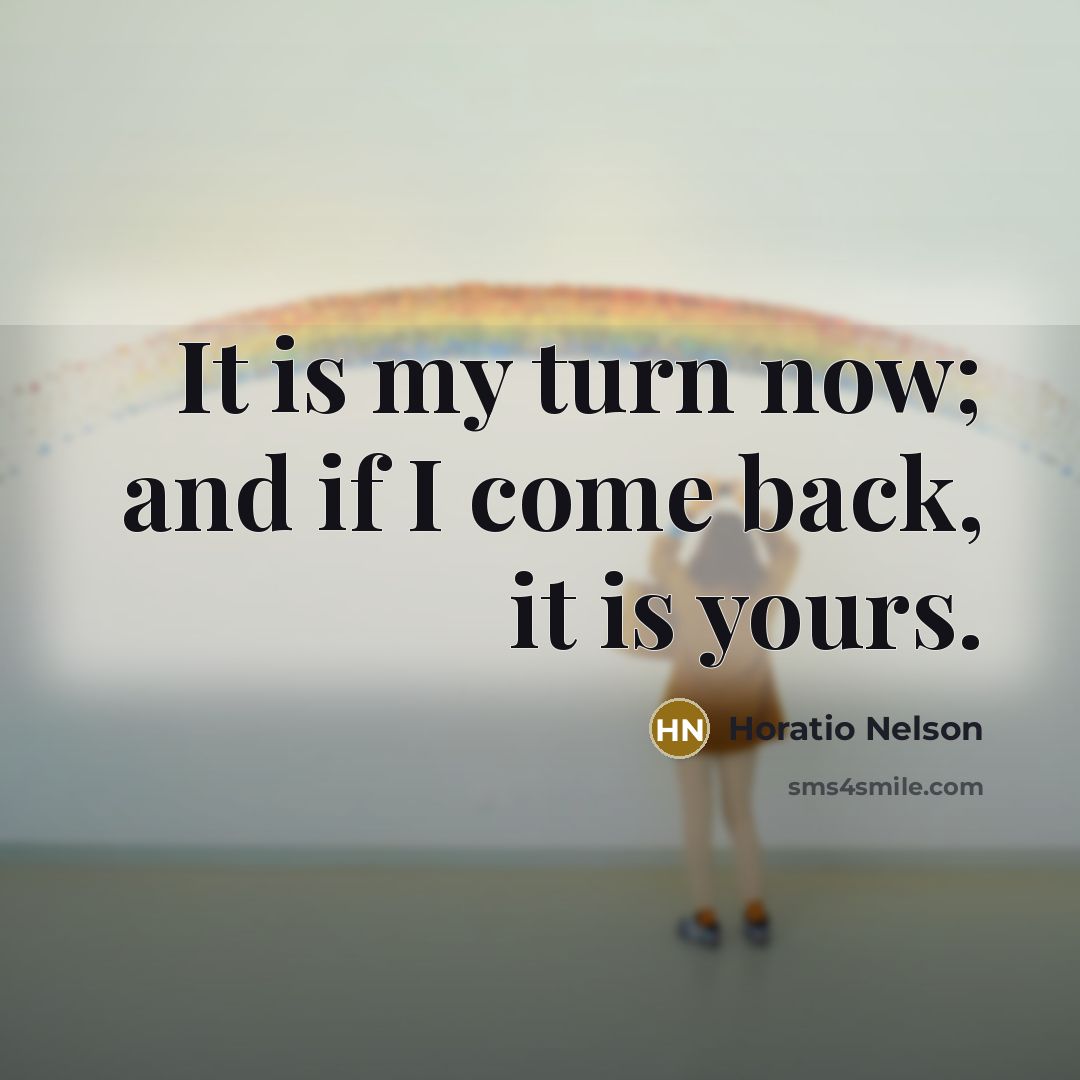 “It is my turn now; and if I come back,…” quote by Horatio Nelson