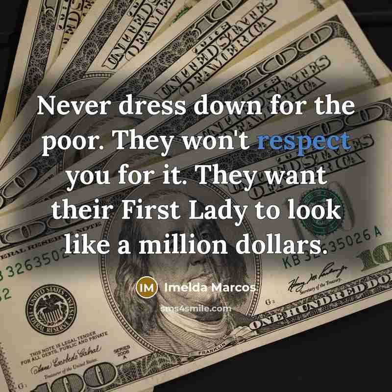 “Never dress down for the poor. They won't respect you…” quote by Imelda Marcos