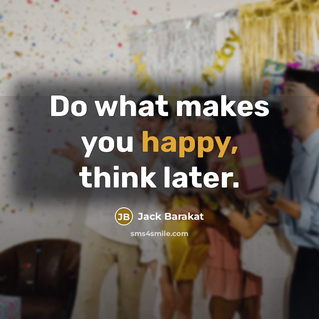 “Do what makes you happy, think later.…” quote by Jack Barakat
