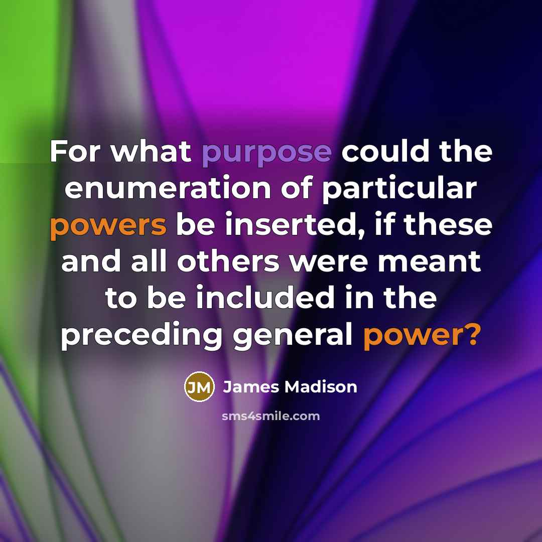 “For what purpose could the enumeration of particular powers be inserted, if these and all others were meant to be included in the preceding general power?” quote by James Madison