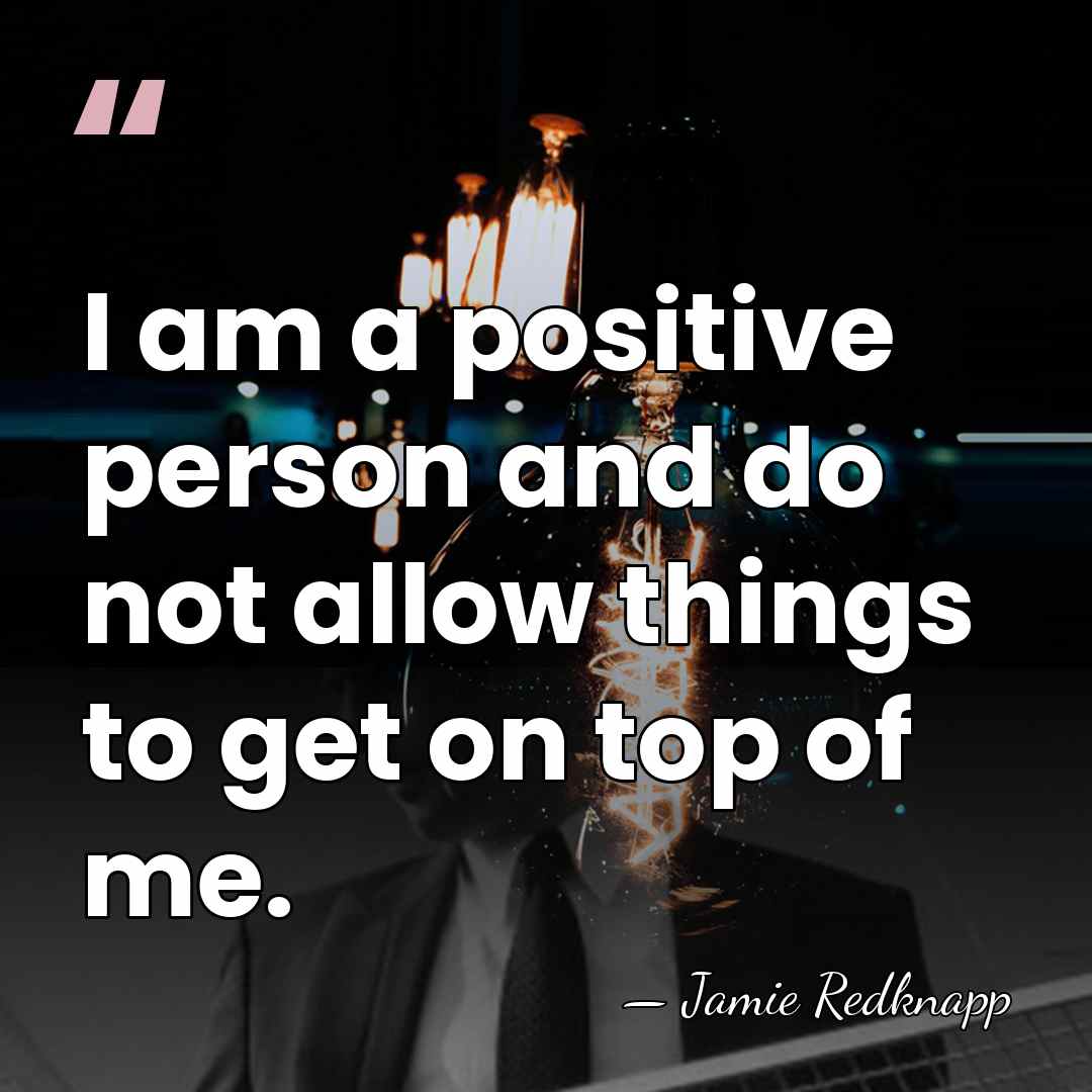 I am a positive person and do not allow things to get&hellip; - Jamie Redknapp