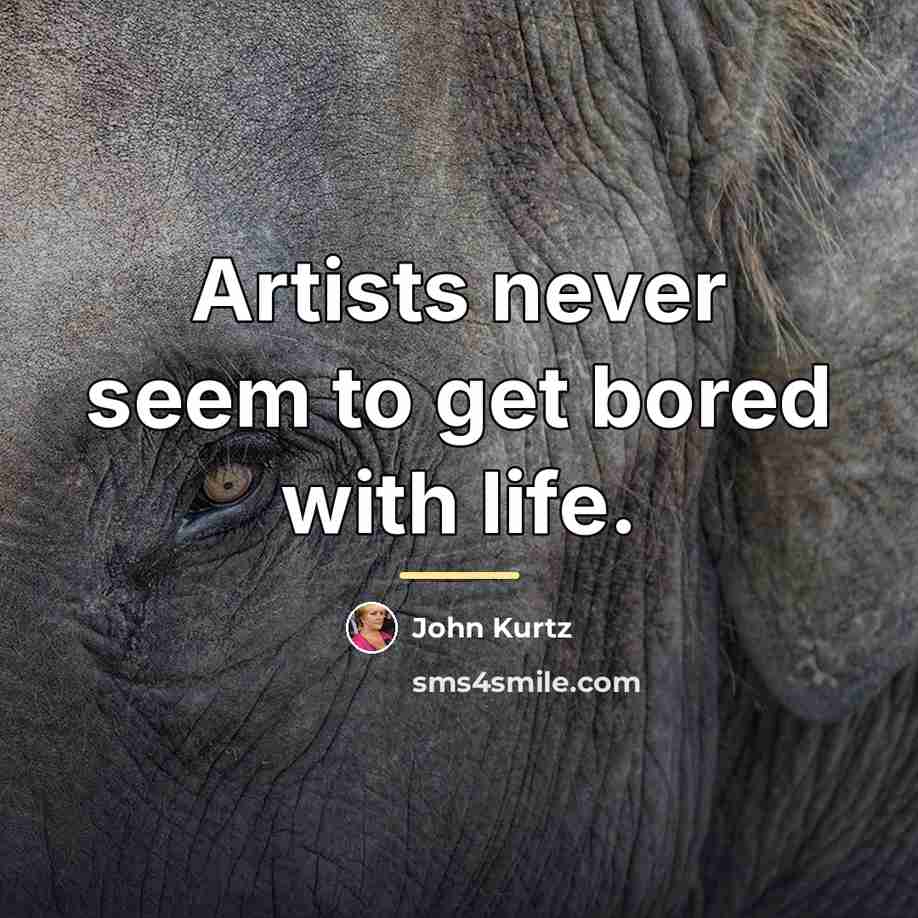 “Artists never seem to get bored with life.…” quote by John Kurtz