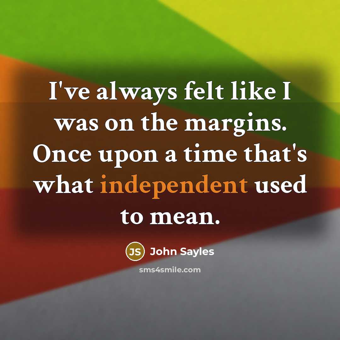 “I've always felt like I was on the margins. Once…” quote by John Sayles