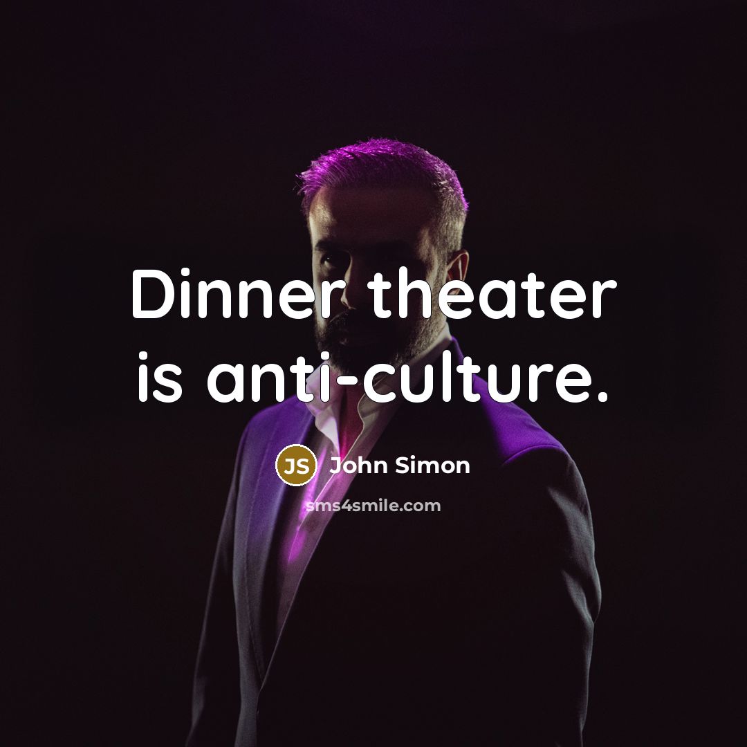 “Dinner theater is anti-culture.” quote by John Simon