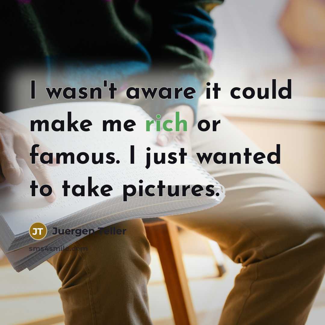 “I wasn't aware it could make me rich or famous.…” quote by Juergen Teller