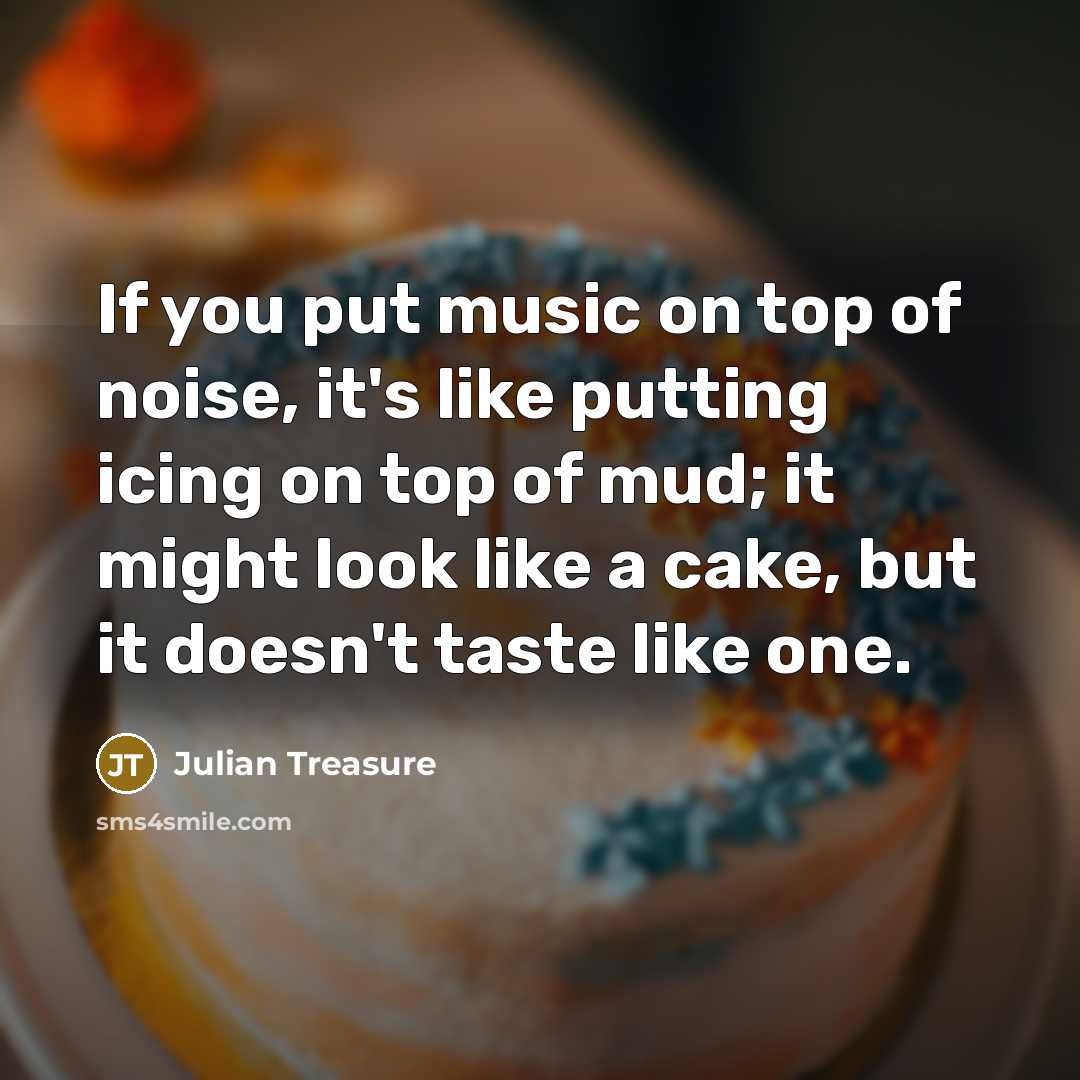 “If you put music on top of noise, it's like…” quote by Julian Treasure