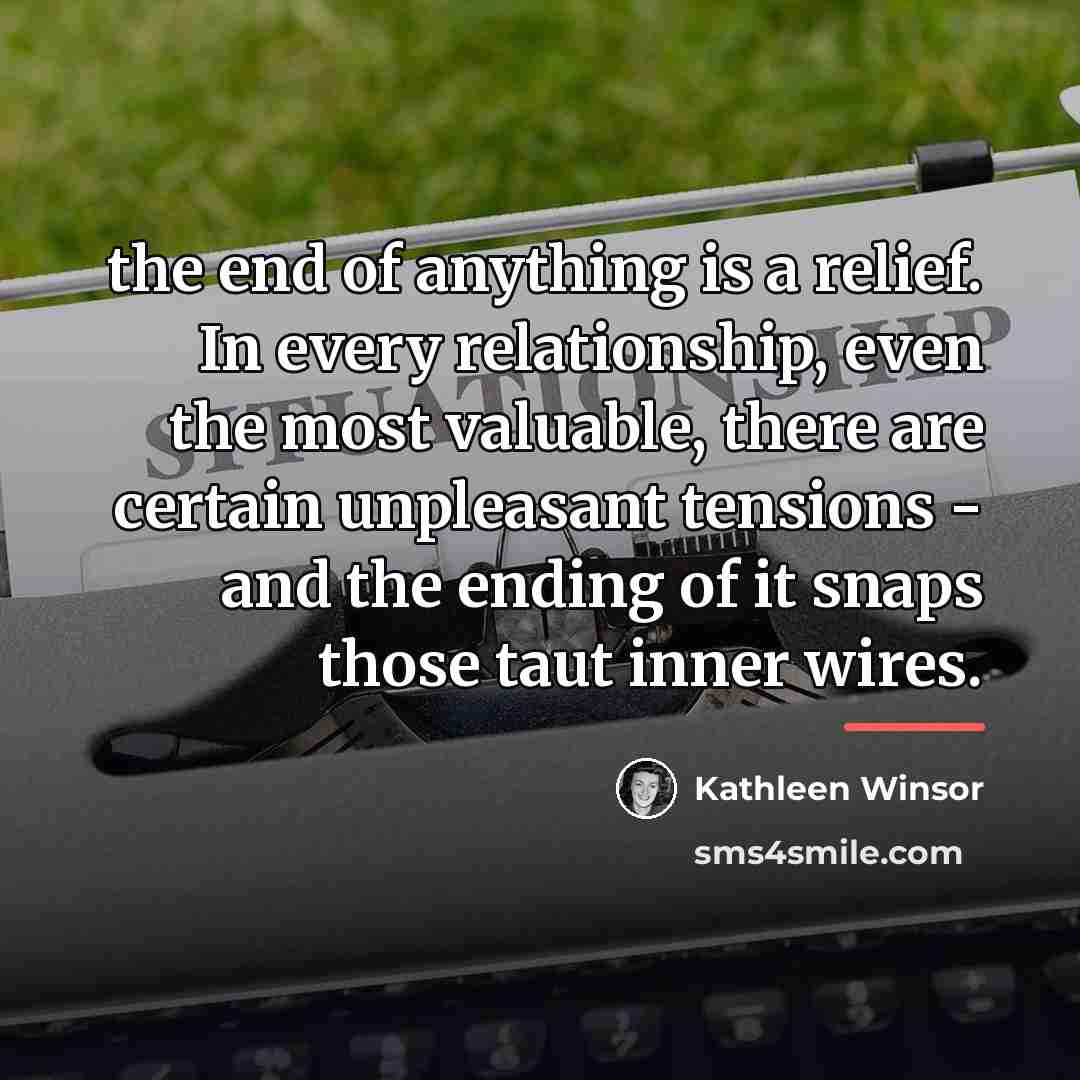 “the end of anything is a relief. In every relationship,…” quote by Kathleen Winsor