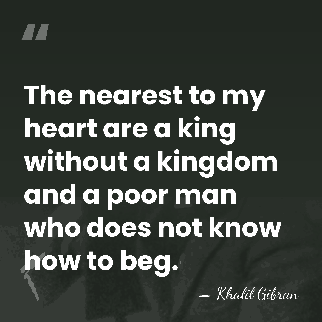 The nearest to my heart are a king without a kingdom and&hellip; - Khalil Gibran