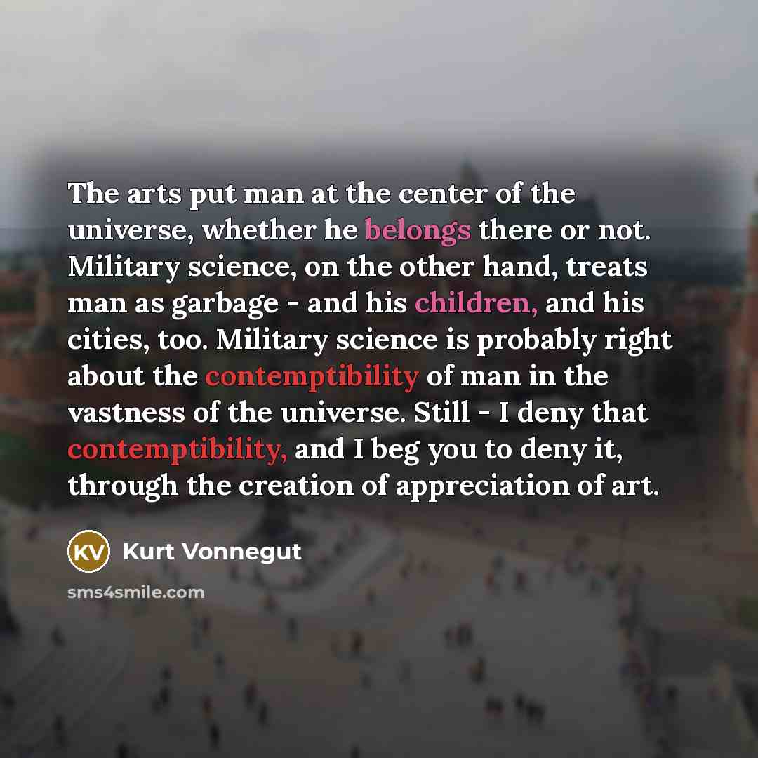 “The arts put man at the center of the universe,…” quote by Kurt Vonnegut