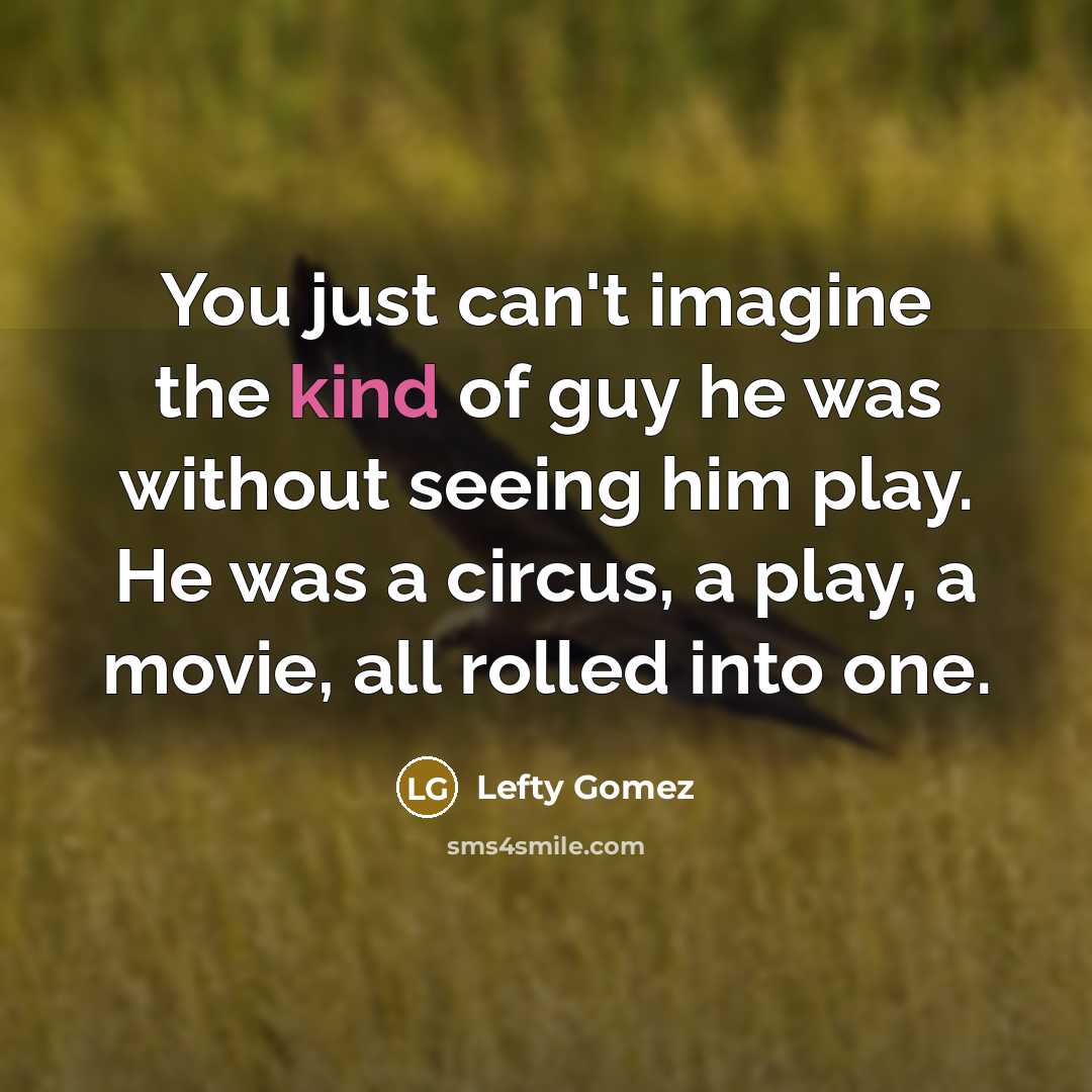 “You just can't imagine the kind of guy he was…” quote by Lefty Gomez