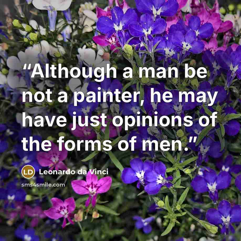 “Although a man be not a painter, he may have just opinions of the forms of men.” quote by Leonardo da Vinci