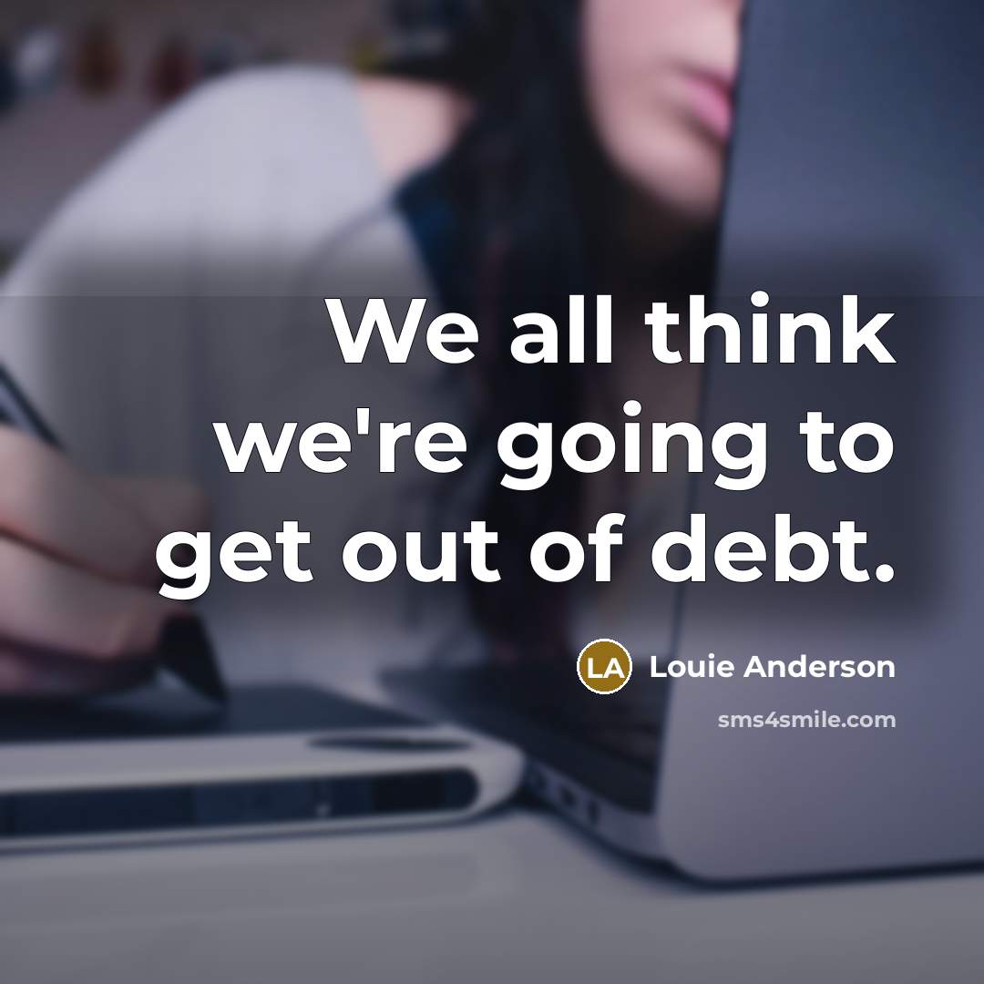 “We all think we're going to get out of debt.…” quote by Louie Anderson