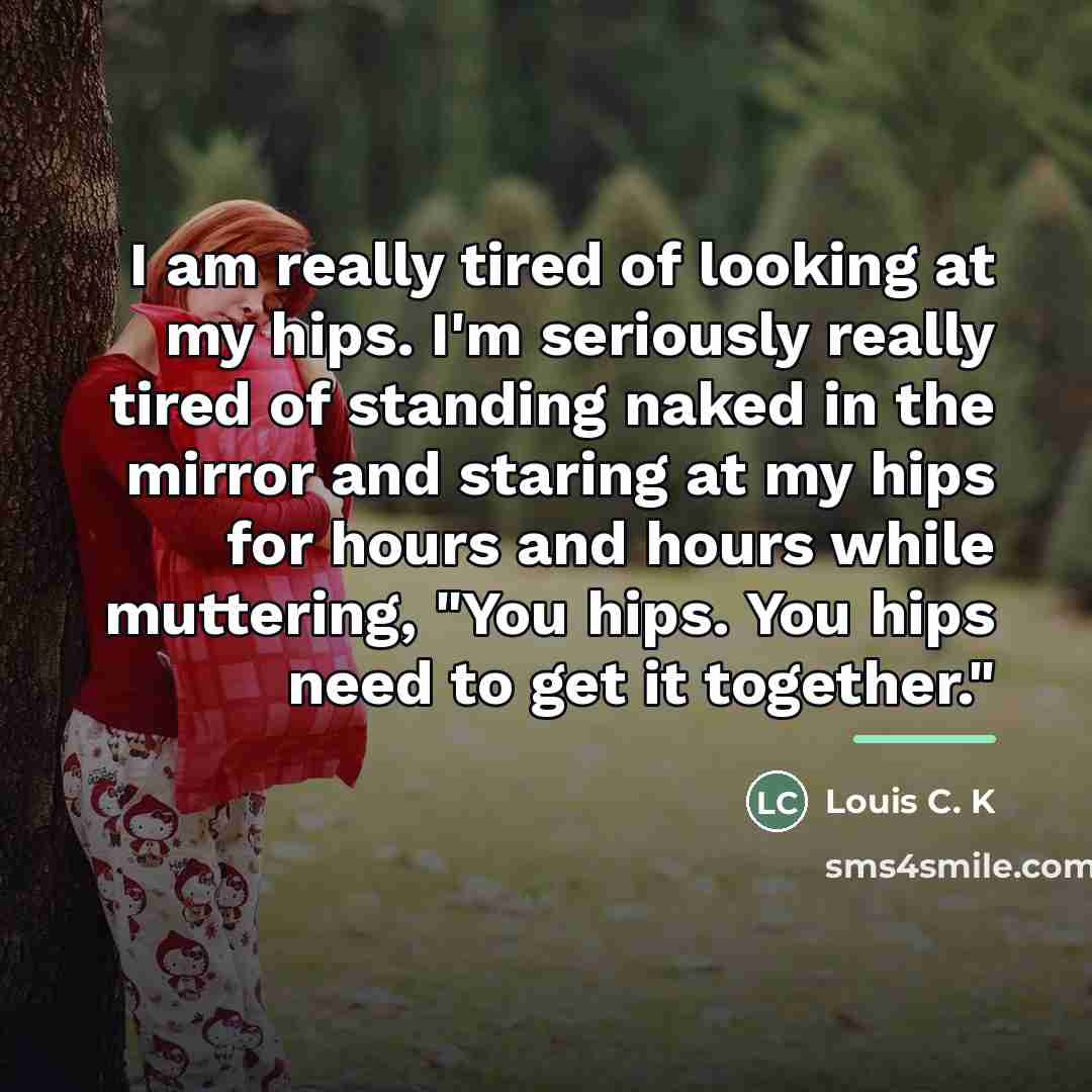 “I am really tired of looking at my hips. I'm…” quote by Louis C. K