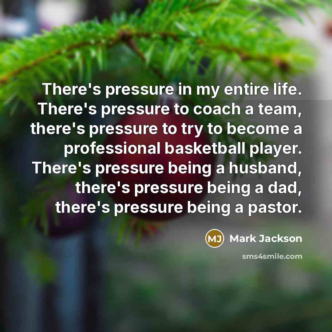 “There's pressure in my entire life. There's pressure to coach…” quote by Mark Jackson