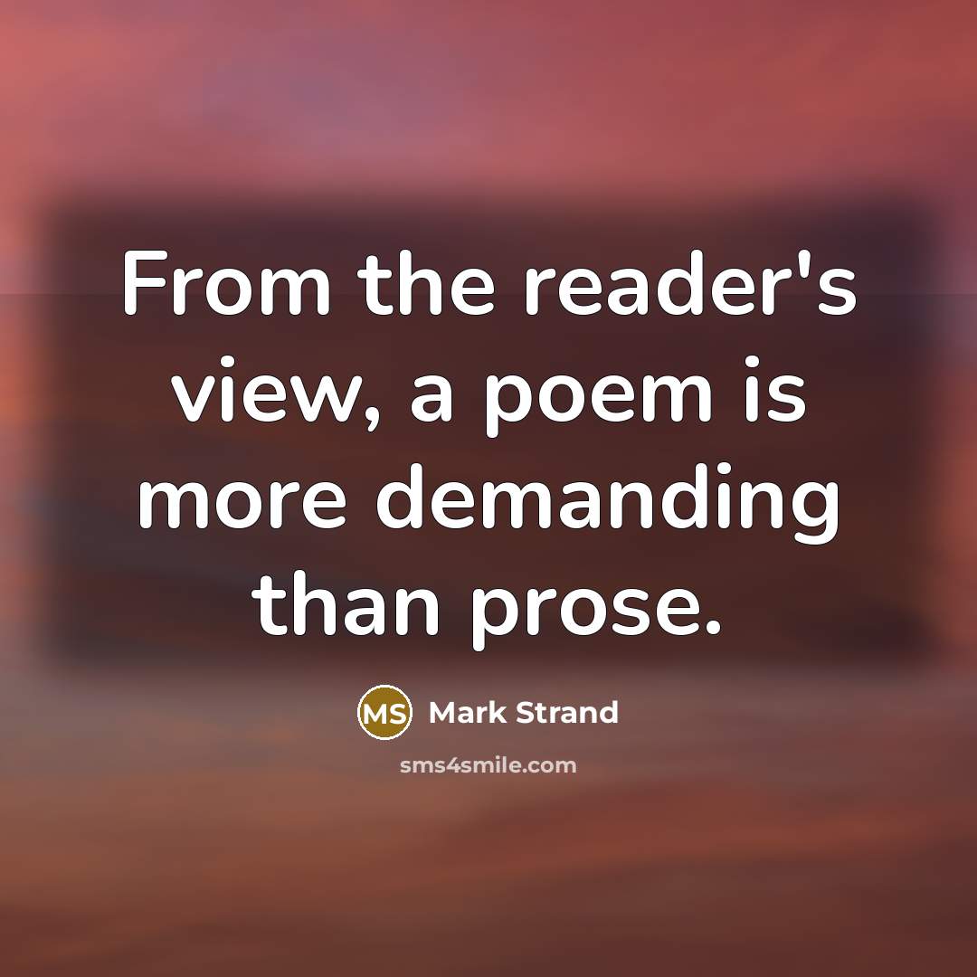 “From the reader's view, a poem is more demanding than…” quote by Mark Strand