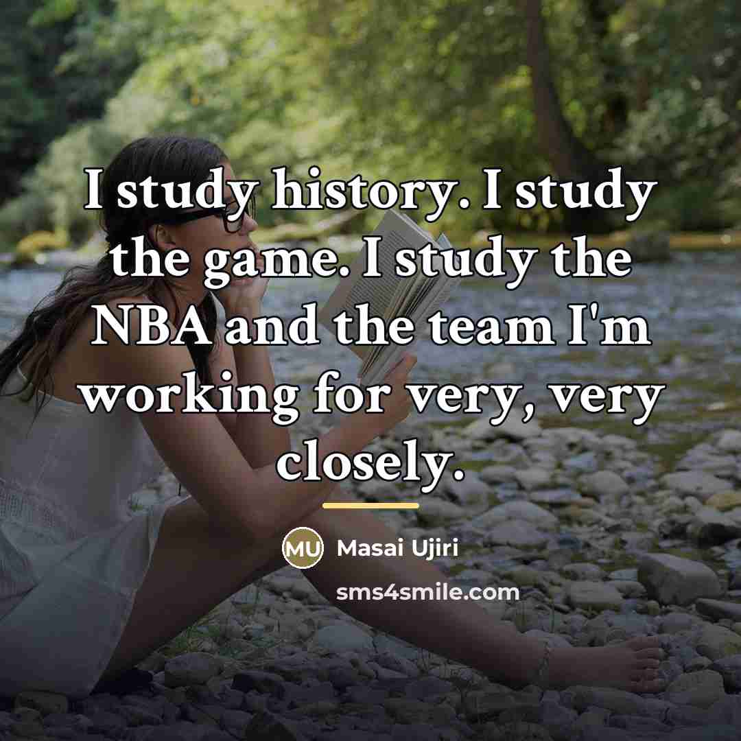 “I study history. I study the game. I study the…” quote by Masai Ujiri