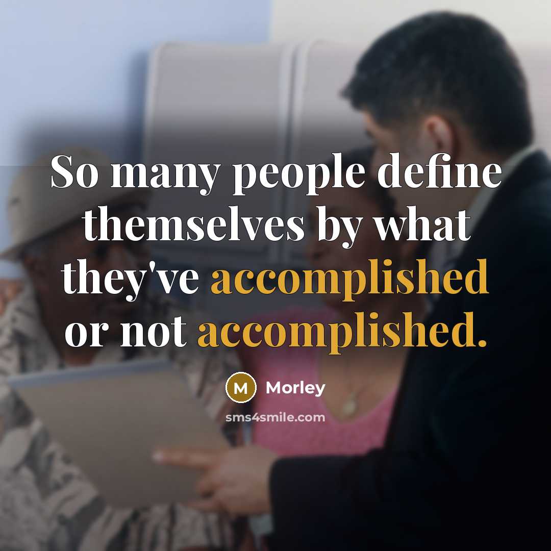 “So many people define themselves by what they've accomplished or…” quote by Morley