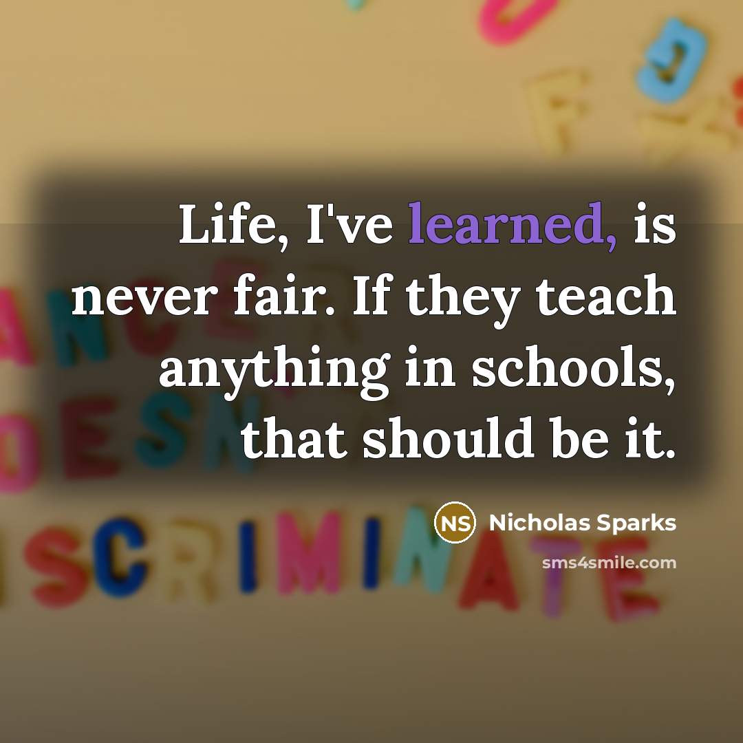 “Life, I've learned, is never fair. If they teach anything…” quote by Nicholas Sparks