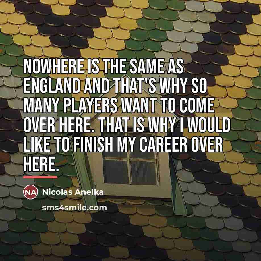 “Nowhere is the same as England and that's why so…” quote by Nicolas Anelka