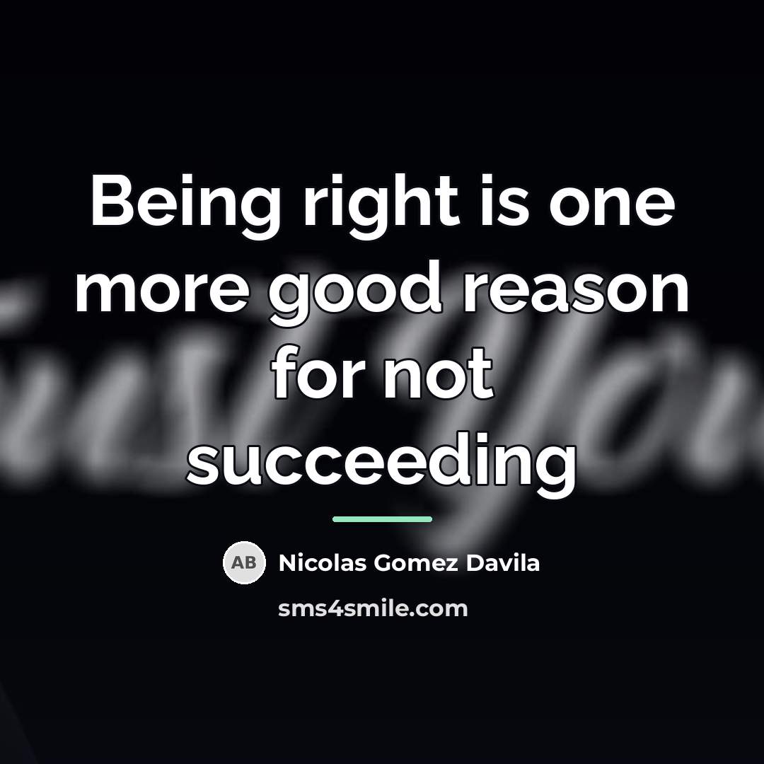 “Being right is one more good reason for not succeeding…” quote by Nicolas Gomez Davila
