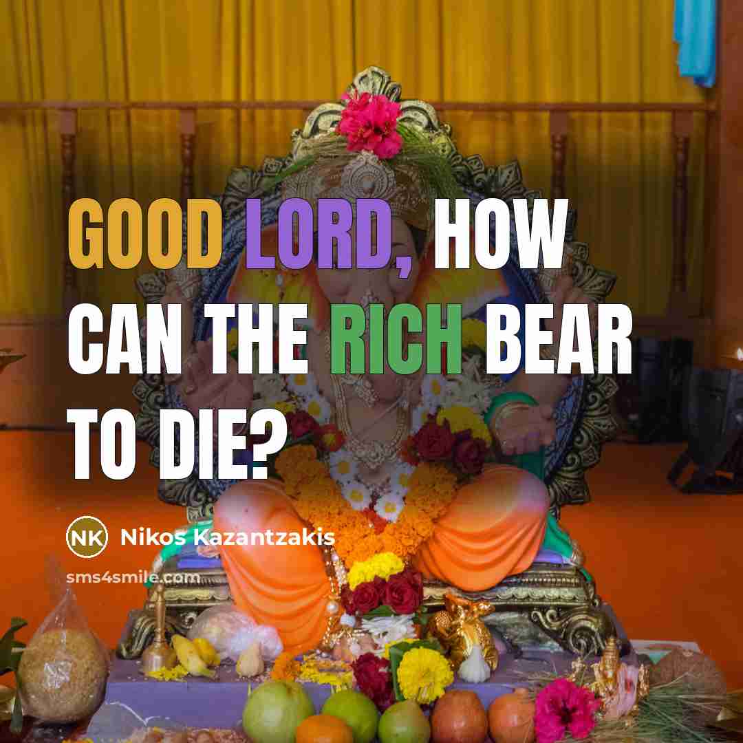 “Good Lord, how can the rich bear to die?…” quote by Nikos Kazantzakis