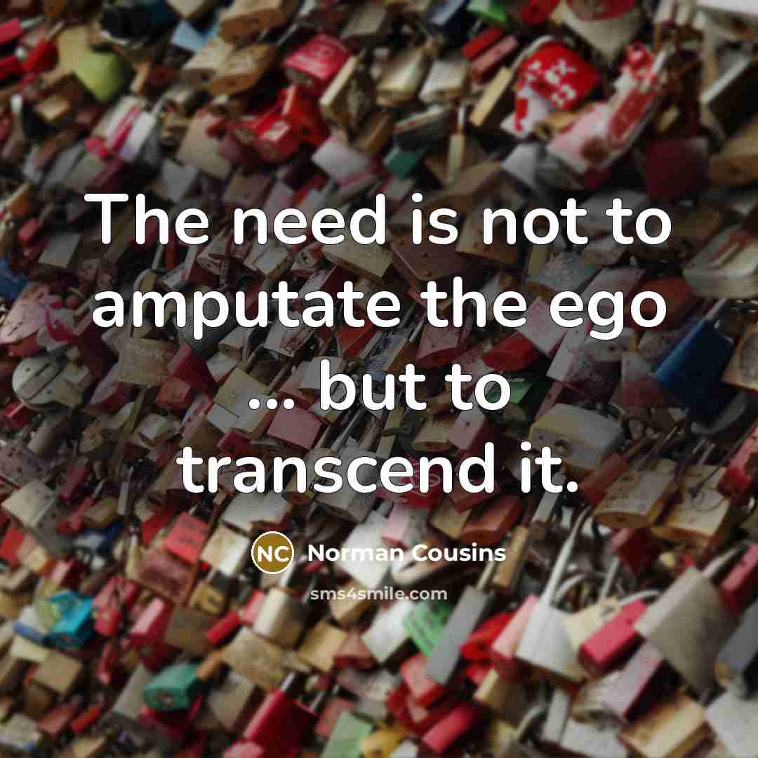 “The need is not to amputate the ego ... but…” quote by Norman Cousins
