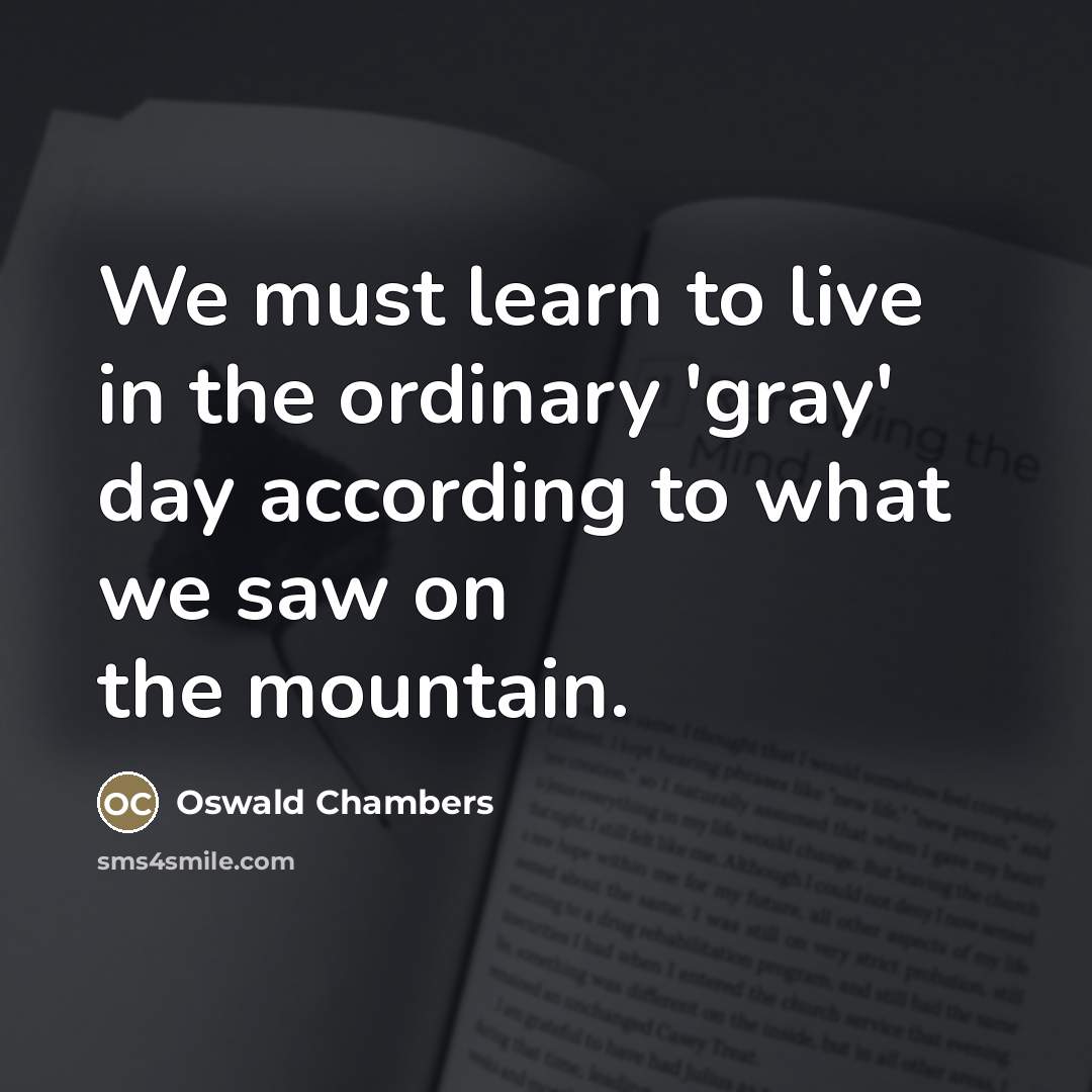 “We must learn to live in the ordinary 'gray' day…” quote by Oswald Chambers