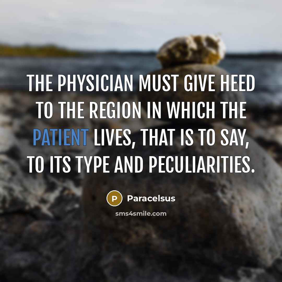 “The physician must give heed to the region in which the patient lives, that is to say, to its type and peculiarities.” quote by Paracelsus