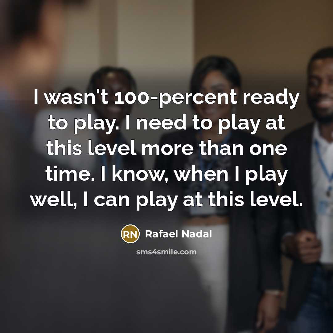 “I wasn't 100-percent ready to play. I need to play at this level more than one time. I know, when I play well, I can play at this level.” quote by Rafael Nadal