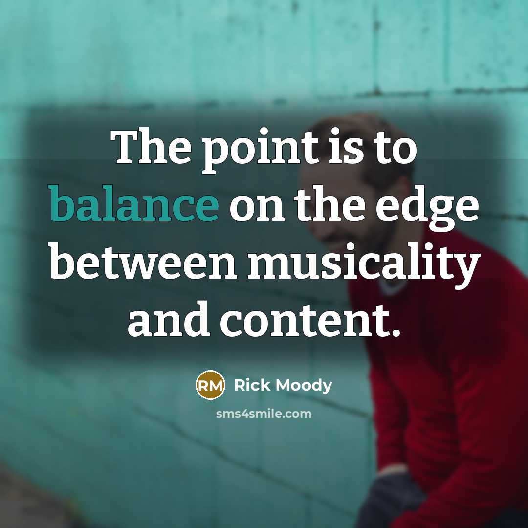 “The point is to balance on the edge between musicality…” quote by Rick Moody
