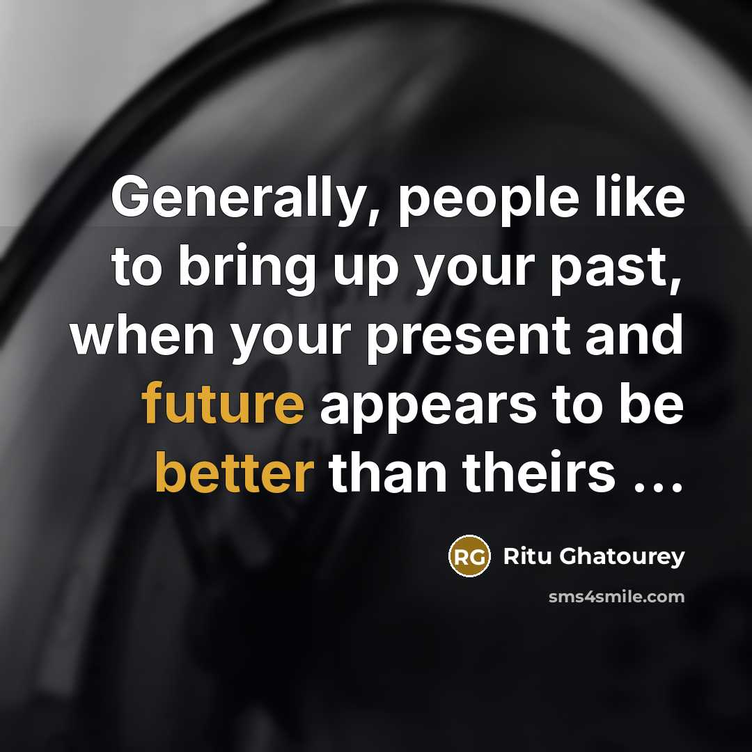 “Generally, people like to bring up your past, when your present and future appears to be better than theirs …” quote by Ritu Ghatourey