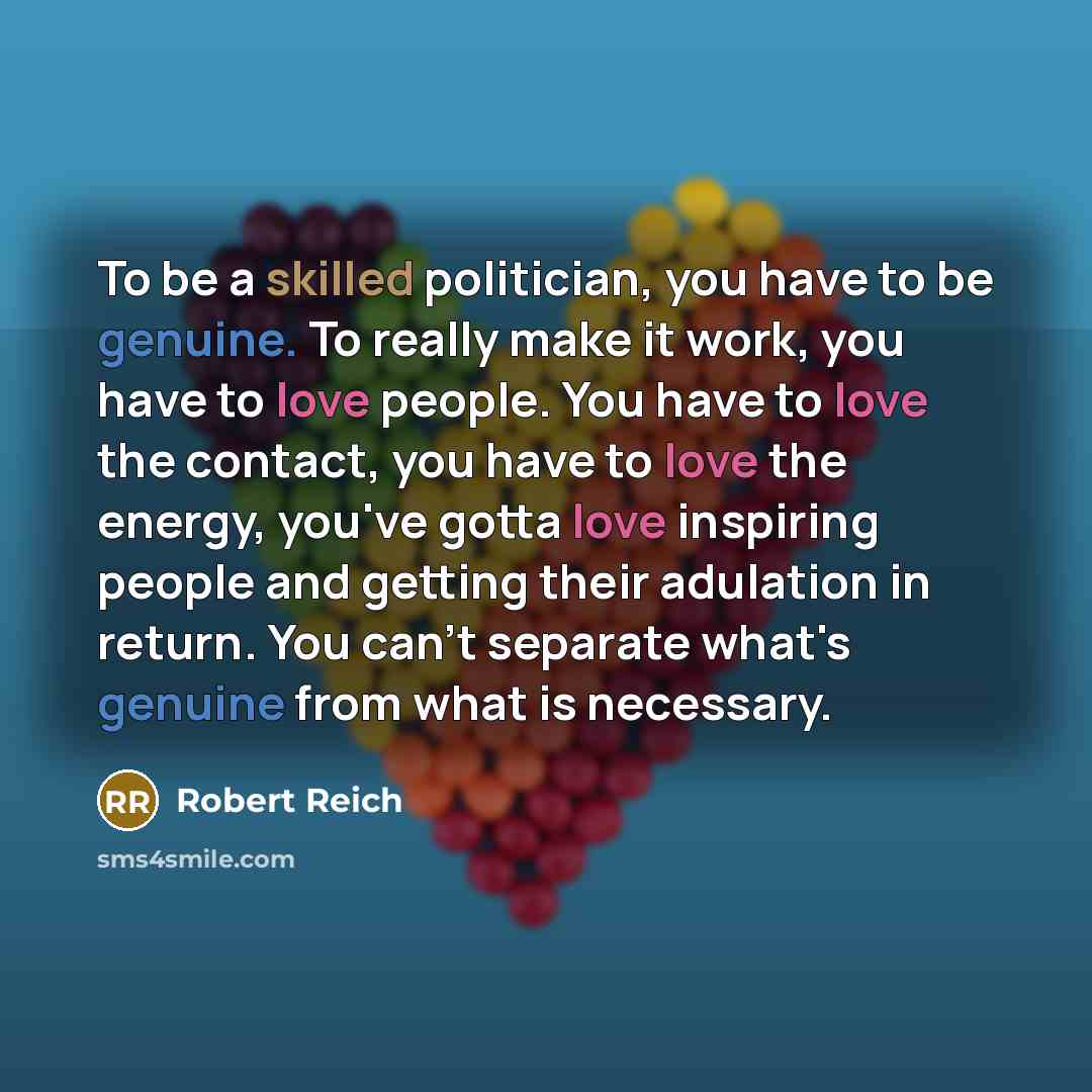 “To be a skilled politician, you have to be genuine.…” quote by Robert Reich