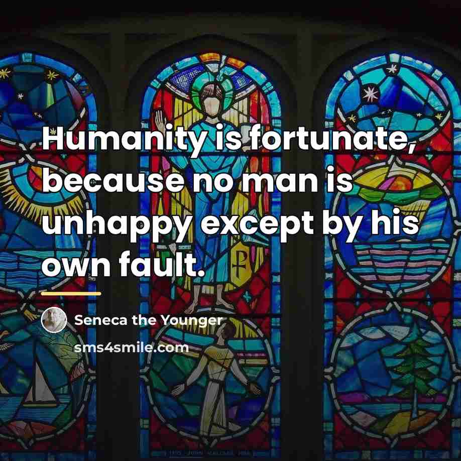 “Humanity is fortunate, because no man is unhappy except by…” quote by Seneca the Younger