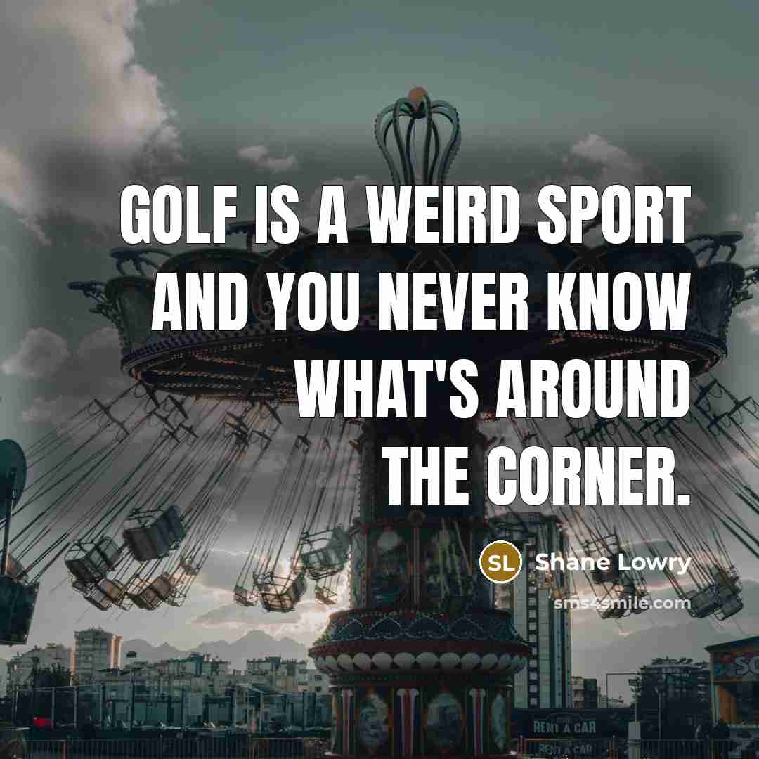 “Golf is a weird sport and you never know what's…” quote by Shane Lowry