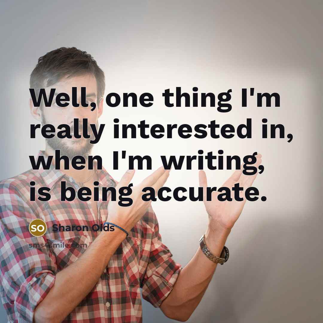 “Well, one thing I'm really interested in, when I'm writing,…” quote by Sharon Olds