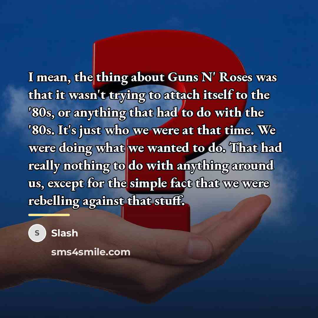 “I mean, the thing about Guns N' Roses was that…” quote by Slash