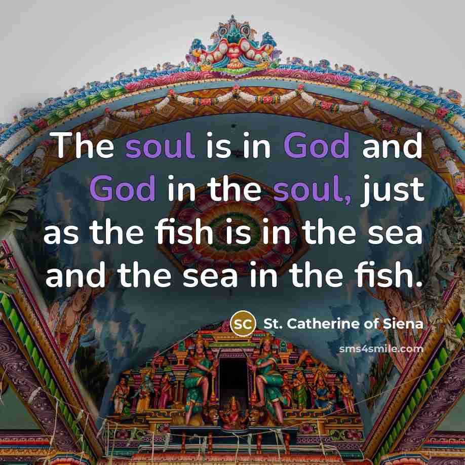“The soul is in God and God in the soul, just as the fish is in the sea and the sea in the fish.” quote by St. Catherine of Siena