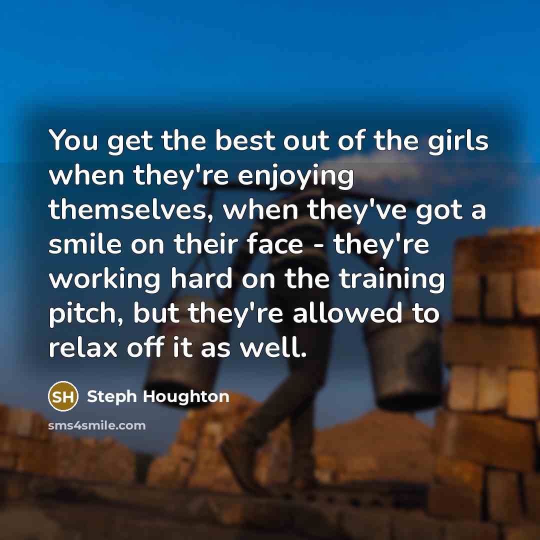 “You get the best out of the girls when they're…” quote by Steph Houghton