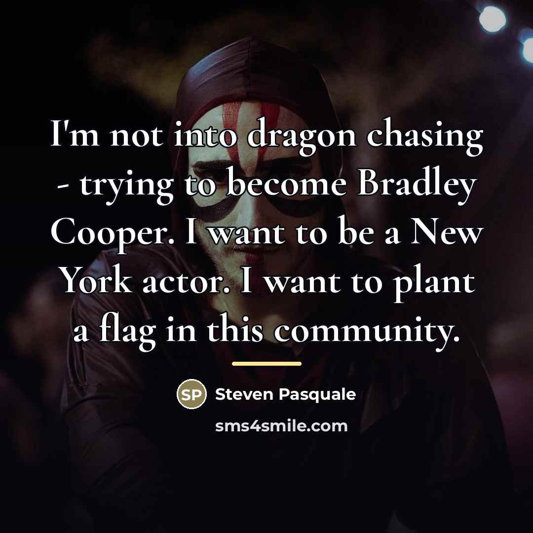 “I'm not into dragon chasing - trying to become Bradley…” quote by Steven Pasquale