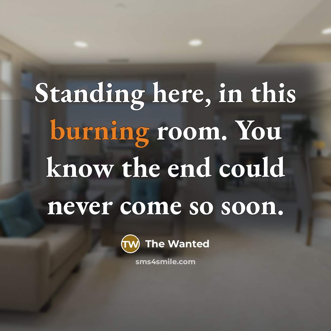 “Standing here, in this burning room. You know the end…” quote by The Wanted