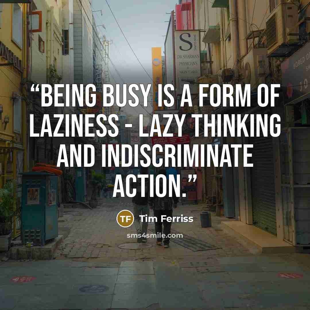 “Being busy is a form of laziness - lazy thinking and indiscriminate action.” quote by Tim Ferriss