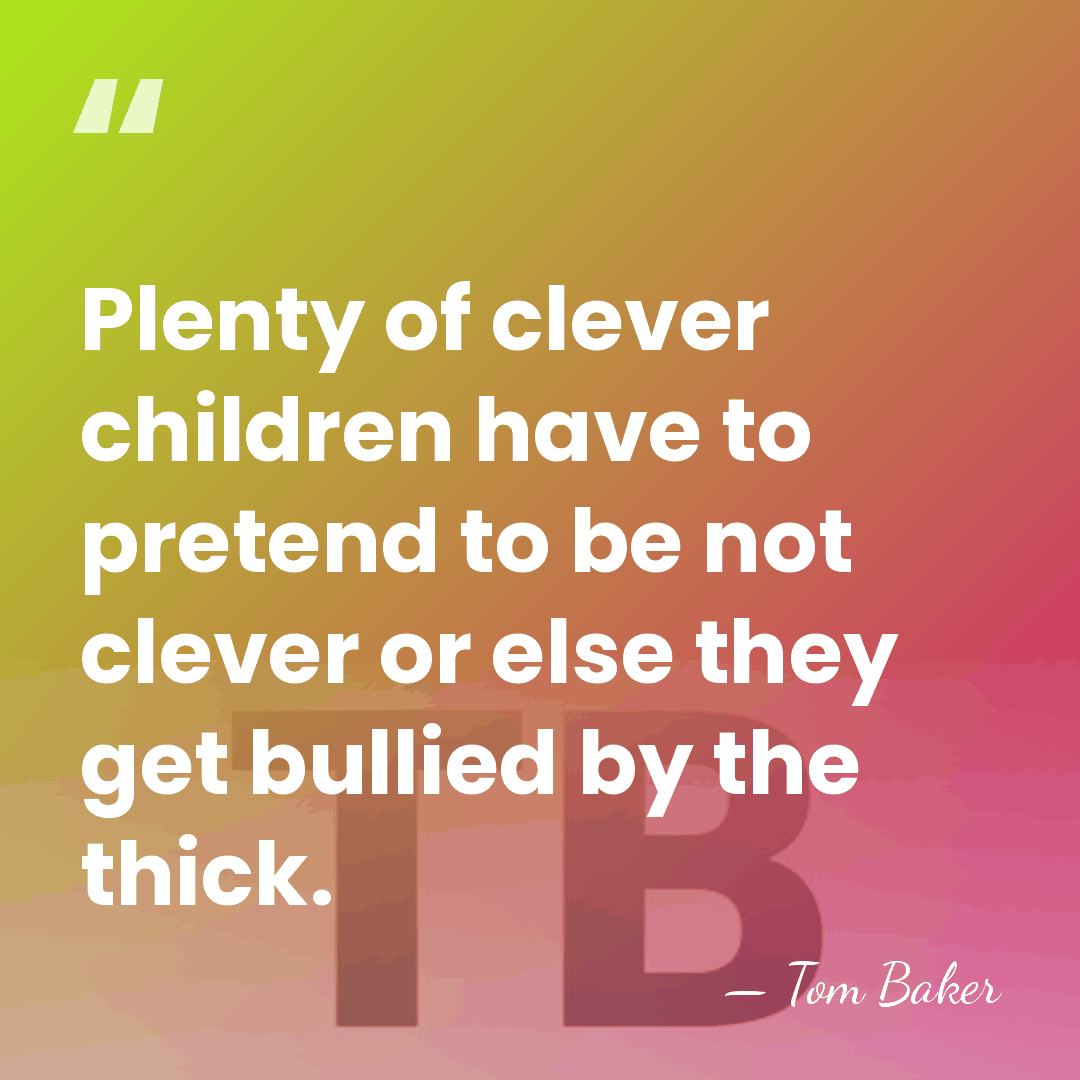 Plenty of clever children have to pretend to be not clever or&hellip; - Tom Baker