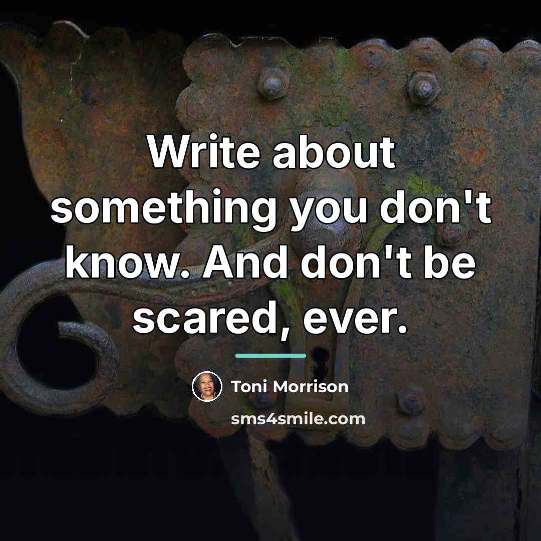 “Write about something you don't know. And don't be scared,…” quote by Toni Morrison
