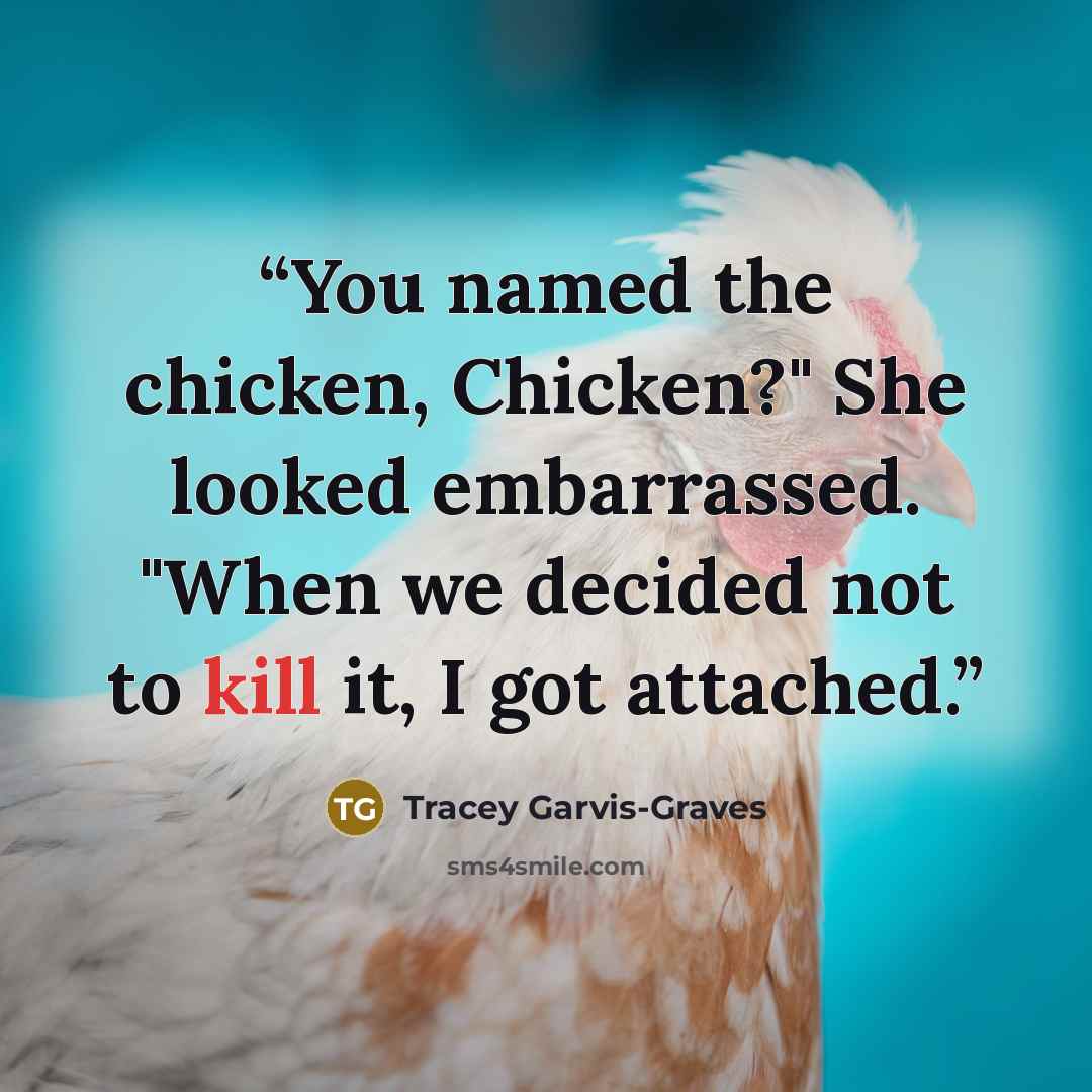 “You named the chicken, Chicken?" She looked embarrassed. "When we decided not to kill it, I got attached.” quote by Tracey Garvis-Graves