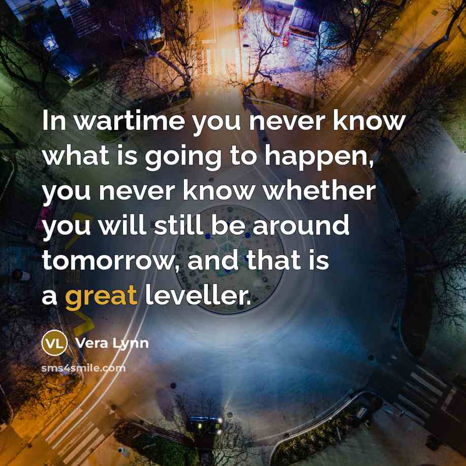 “In wartime you never know what is going to happen,…” quote by Vera Lynn