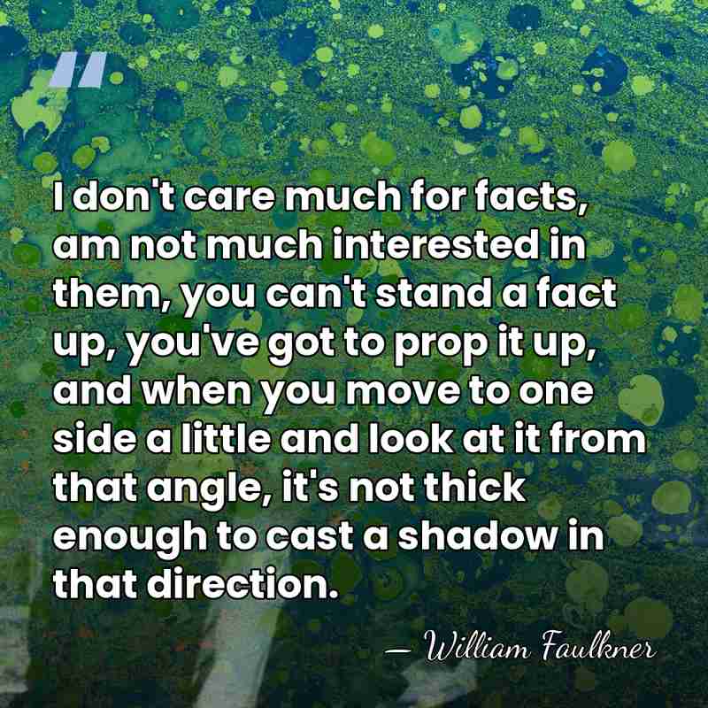 I don't care much for facts, am not much interested in them,&hellip; - William Faulkner